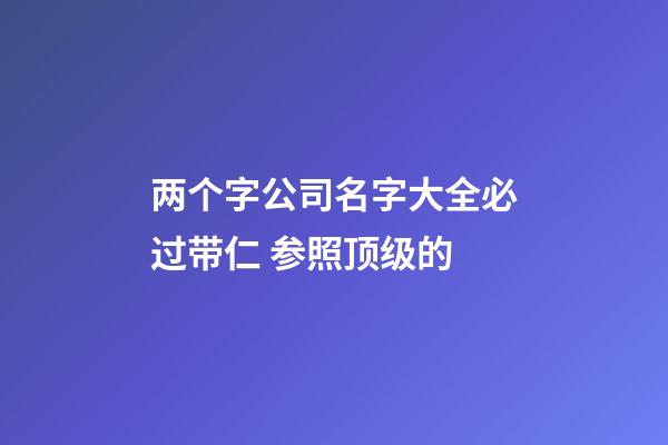 两个字公司名字大全必过带仁 参照顶级的-第1张-公司起名-玄机派
